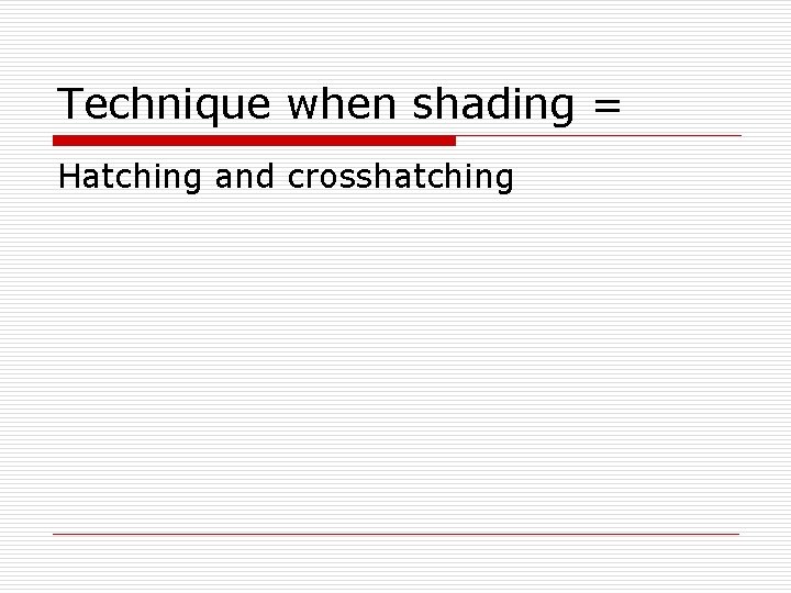 Technique when shading = Hatching and crosshatching 