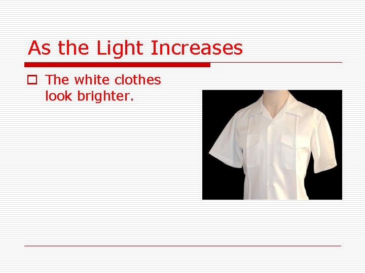 As the Light Increases o The white clothes look brighter. 