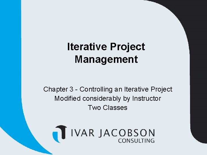 Iterative Project Management Chapter 3 - Controlling an Iterative Project Modified considerably by Instructor