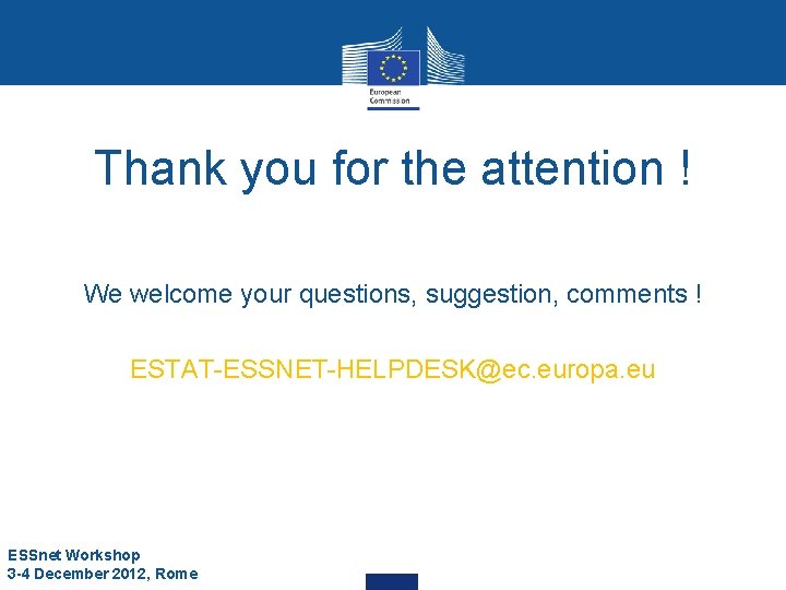 Thank you for the attention ! We welcome your questions, suggestion, comments ! ESTAT-ESSNET-HELPDESK@ec. Thank you for the attention ! We welcome your questions, suggestion, comments ! ESTAT-ESSNET-HELPDESK@ec.
