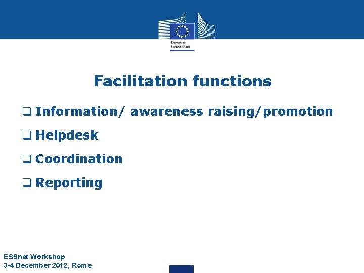 Facilitation functions q Information/ awareness raising/promotion q Helpdesk q Coordination q Reporting ESSnet Workshop Facilitation functions q Information/ awareness raising/promotion q Helpdesk q Coordination q Reporting ESSnet Workshop