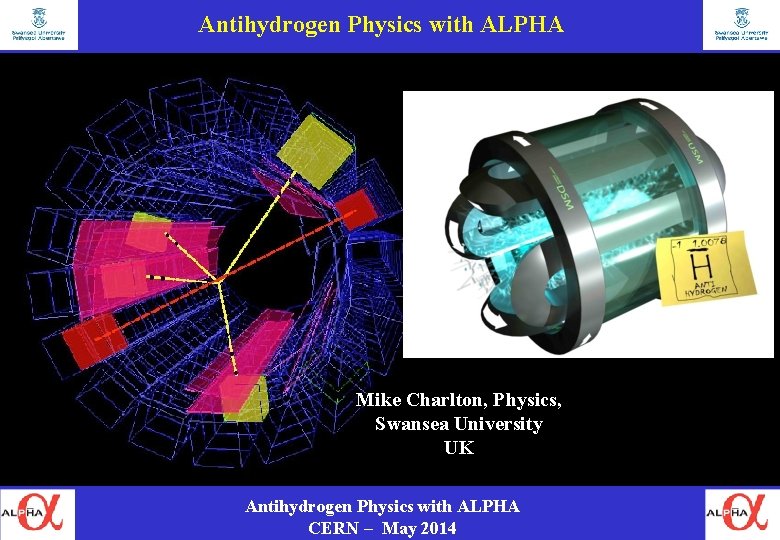 Antihydrogen Physics with ALPHA Mike Charlton, Physics, Swansea University UK Antihydrogen Physics with ALPHA