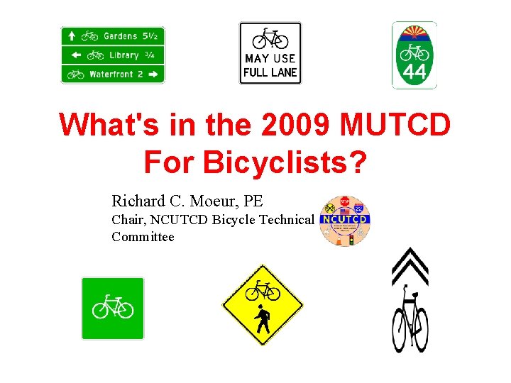 What's in the 2009 MUTCD For Bicyclists? Richard C. Moeur, PE Chair, NCUTCD Bicycle