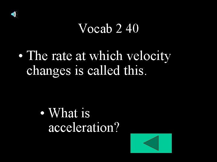 Vocab 2 40 • The rate at which velocity changes is called this. • Vocab 2 40 • The rate at which velocity changes is called this. •