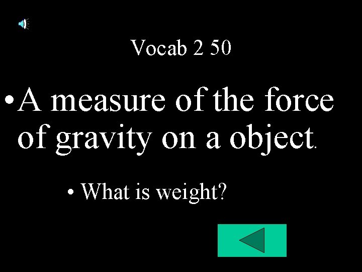 Vocab 2 50 • A measure of the force of gravity on a object. Vocab 2 50 • A measure of the force of gravity on a object.