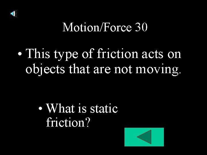 Motion/Force 30 • This type of friction acts on objects that are not moving. Motion/Force 30 • This type of friction acts on objects that are not moving.