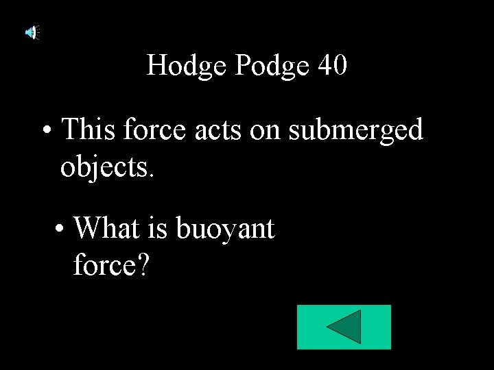 Hodge Podge 40 • This force acts on submerged objects. • What is buoyant Hodge Podge 40 • This force acts on submerged objects. • What is buoyant