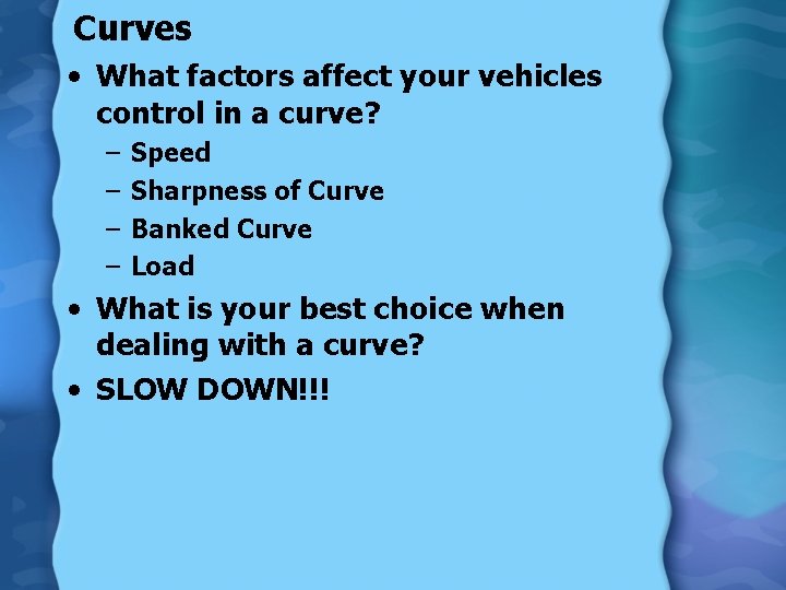 Curves • What factors affect your vehicles control in a curve? – – Speed