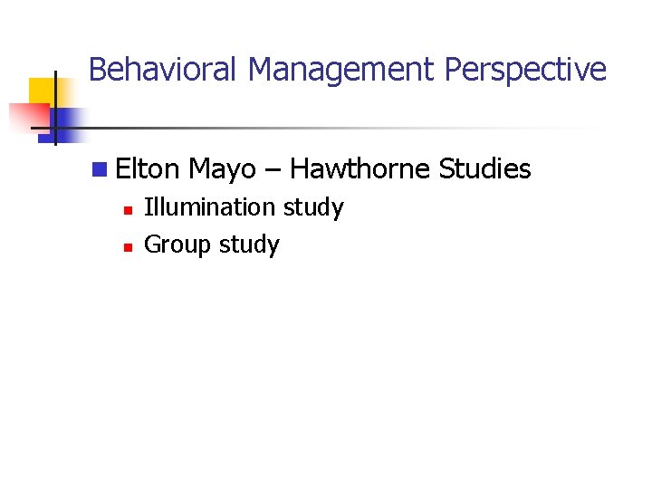 Behavioral Management Perspective n Elton Mayo – Hawthorne Studies n Illumination study n Group