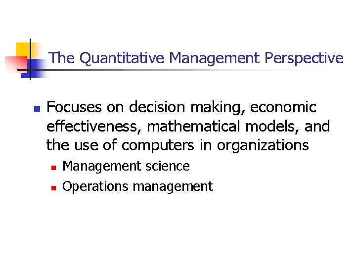 The Quantitative Management Perspective n Focuses on decision making, economic effectiveness, mathematical models, and