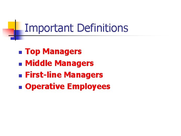 Important Definitions n n Top Managers Middle Managers First-line Managers Operative Employees 