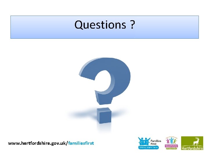 Questions ? www. hertfordshire. gov. uk/familiesfirst 