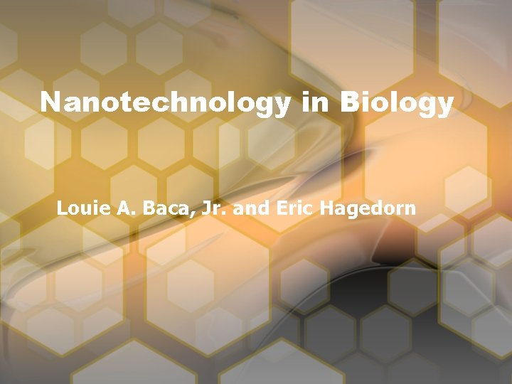 Nanotechnology in Biology Louie A. Baca, Jr. and Eric Hagedorn 