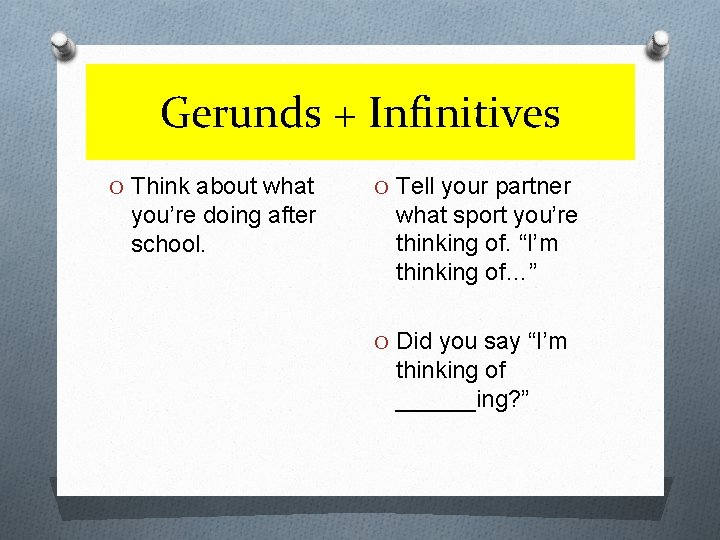 Gerunds + Infinitives O Think about what you’re doing after school. O Tell your