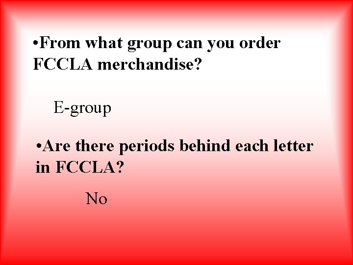  • From what group can you order FCCLA merchandise? E-group • Are there