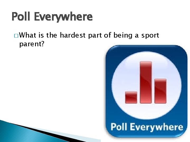 Poll Everywhere � What is the hardest part of being a sport parent? 