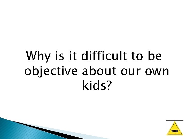 Why is it difficult to be objective about our own kids? 
