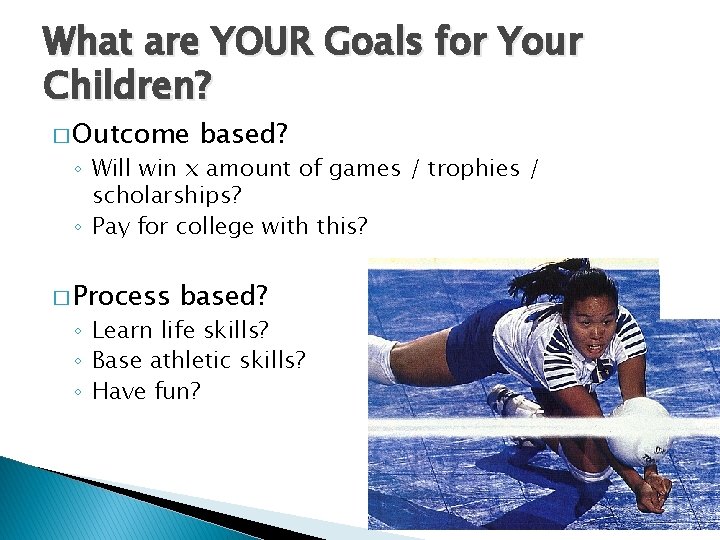 What are YOUR Goals for Your Children? � Outcome based? ◦ Will win x