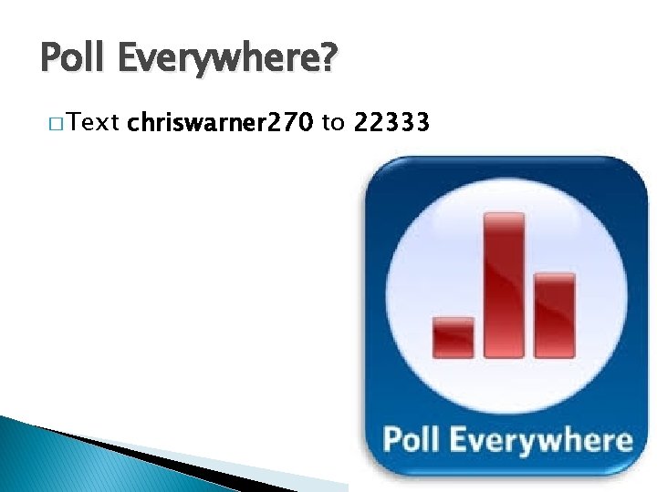 Poll Everywhere? � Text chriswarner 270 to 22333 