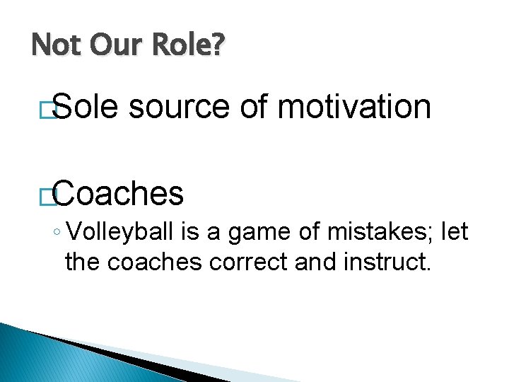 Not Our Role? �Sole source of motivation �Coaches ◦ Volleyball is a game of