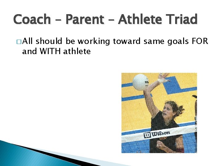 Coach – Parent – Athlete Triad � All should be working toward same goals