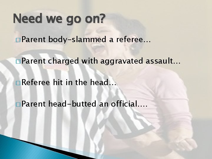 Need we go on? � Parent body-slammed a referee… � Parent charged with aggravated