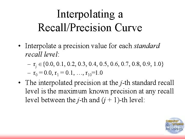 Interpolating a Recall/Precision Curve • Interpolate a precision value for each standard recall level: