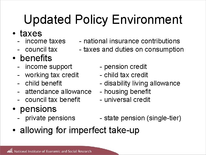 Updated Policy Environment • taxes - income taxes - council tax • benefits -