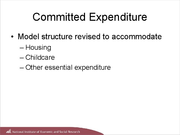 Committed Expenditure • Model structure revised to accommodate – Housing – Childcare – Other