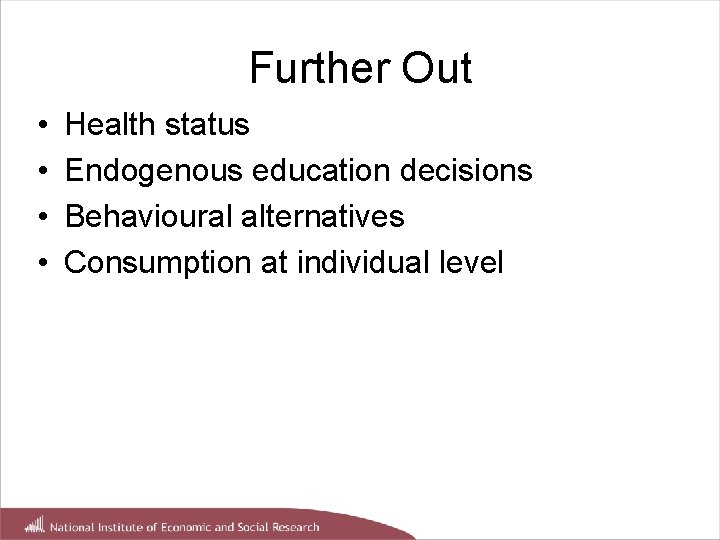 Further Out • • Health status Endogenous education decisions Behavioural alternatives Consumption at individual