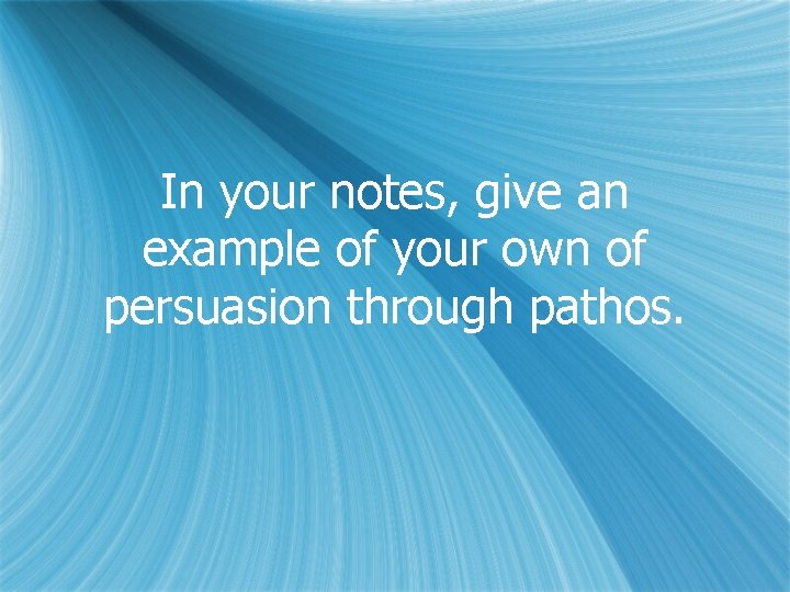 In your notes, give an example of your own of persuasion through pathos. 