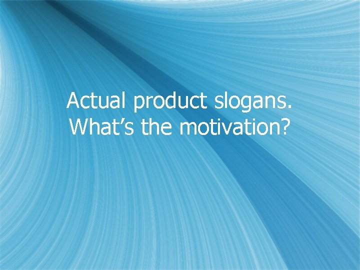 Actual product slogans. What’s the motivation? 