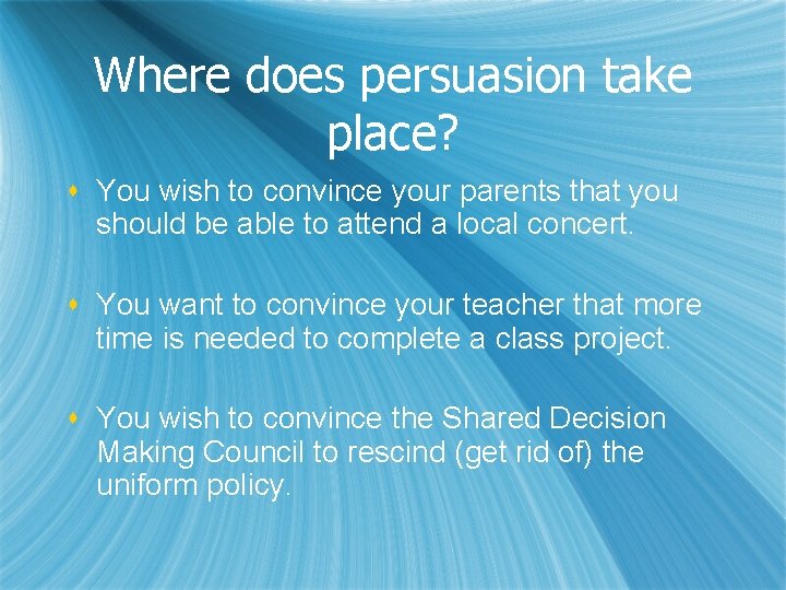 Where does persuasion take place? s You wish to convince your parents that you