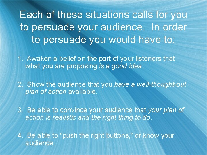 Each of these situations calls for you to persuade your audience. In order to
