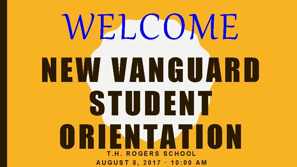 WELCOME NEW VANGUARD STUDENT ORIENTATION T. H. ROGERS SCHOOL AUGUST 8, 2017 ∙ 10: WELCOME NEW VANGUARD STUDENT ORIENTATION T. H. ROGERS SCHOOL AUGUST 8, 2017 ∙ 10: