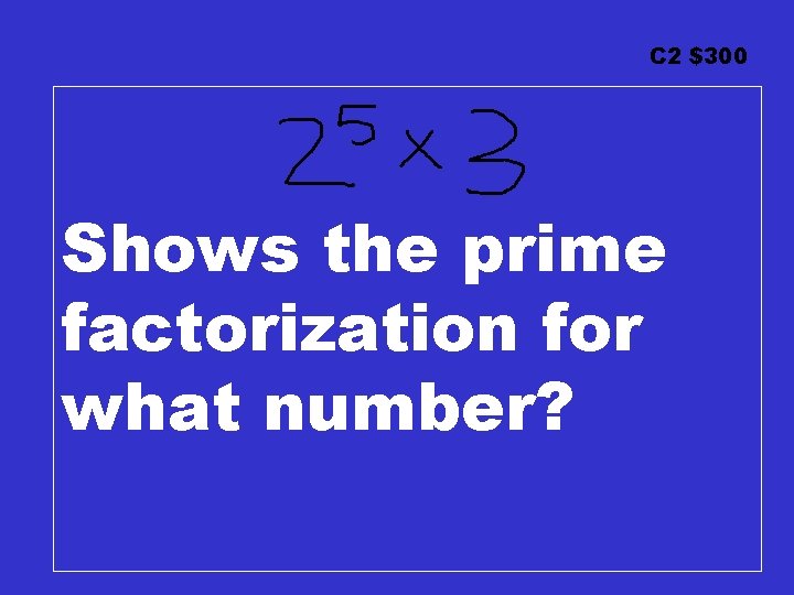 C 2 $300 Shows the prime factorization for what number? 