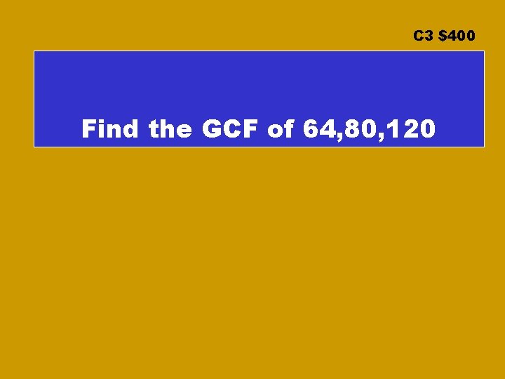 C 3 $400 Find the GCF of 64, 80, 120 
