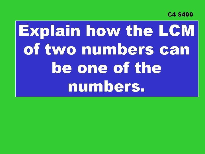 C 4 $400 Explain how the LCM of two numbers can be one of