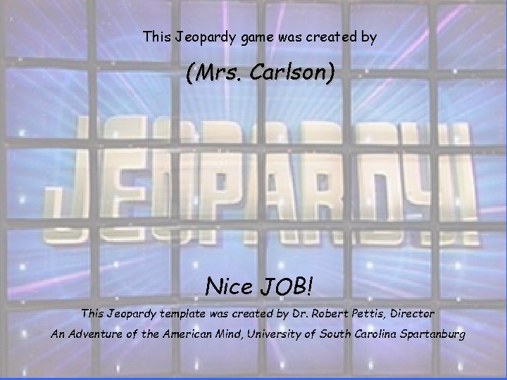 This Jeopardy game was created by (Mrs. Carlson) Nice JOB! This Jeopardy template was