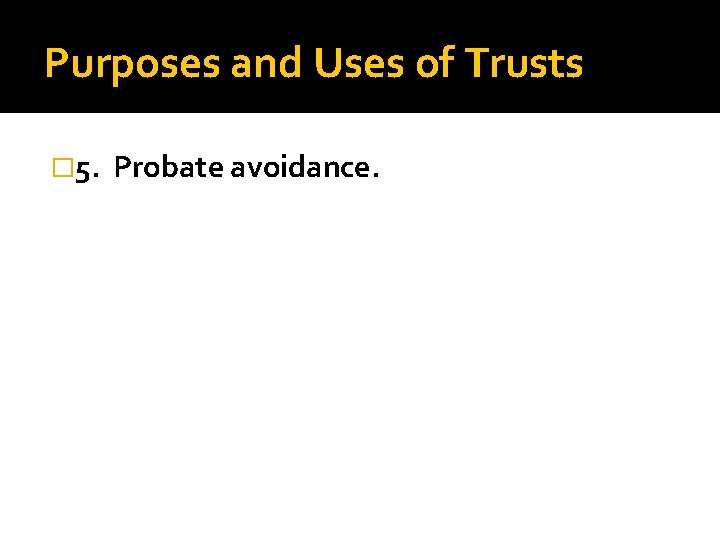 Purposes and Uses of Trusts � 5. Probate avoidance. 