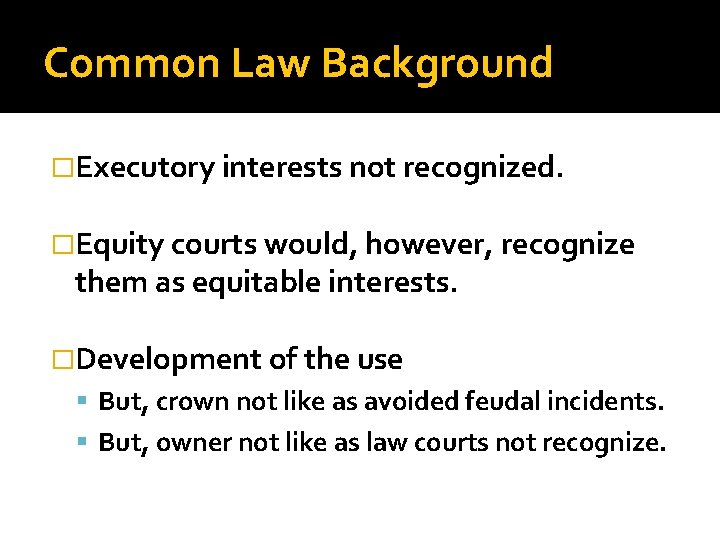 Common Law Background �Executory interests not recognized. �Equity courts would, however, recognize them as