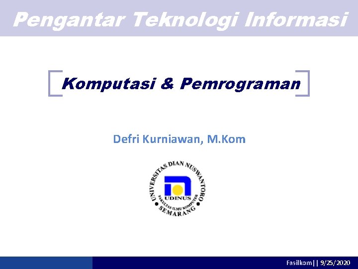 Pengantar Teknologi Informasi Komputasi & Pemrograman Defri Kurniawan, M. Kom Fasilkom|| 9/25/2020 