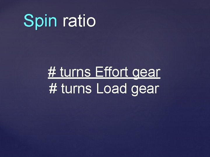 Spin ratio # turns Effort gear # turns Load gear 