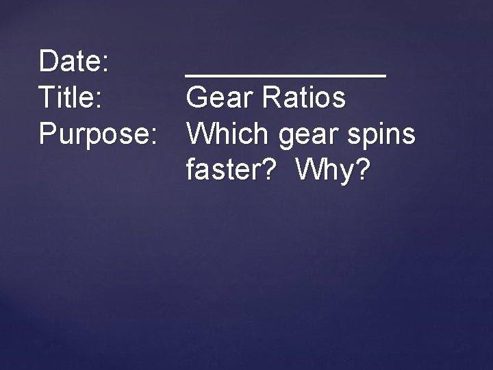 Date: Title: Purpose: ______ Gear Ratios Which gear spins faster? Why? 