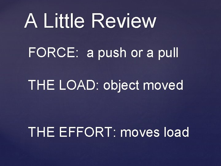 A Little Review FORCE: a push or a pull THE LOAD: object moved THE