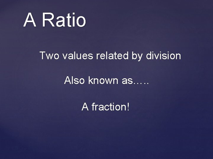 A Ratio Two values related by division Also known as…. . A fraction! 