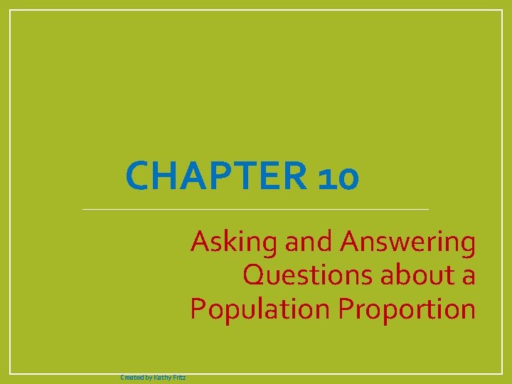 CHAPTER 10 Asking and Answering Questions about a Population Proportion Created by Kathy Fritz