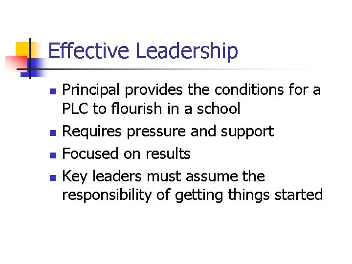 Effective Leadership n n Principal provides the conditions for a PLC to flourish in
