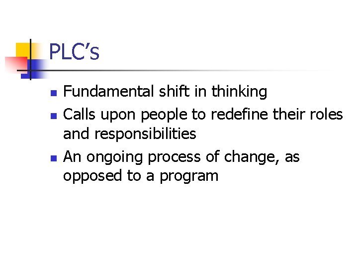 PLC’s n n n Fundamental shift in thinking Calls upon people to redefine their
