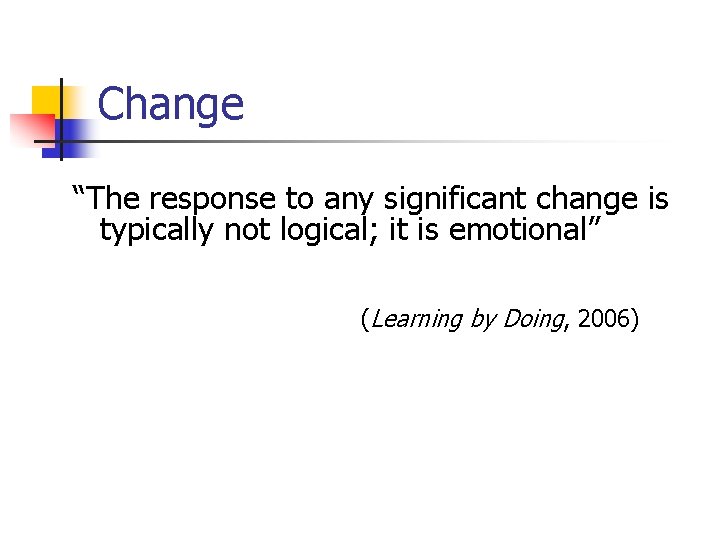 Change “The response to any significant change is typically not logical; it is emotional”